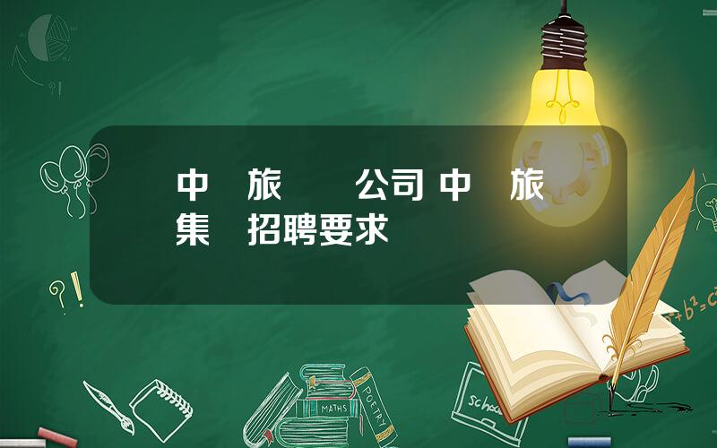 中國旅遊縂公司 中國旅遊集團招聘要求